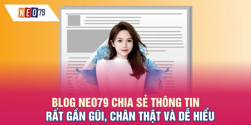 Blog NEO79 chia sẻ thông tin rất gần gũi, chân thật và dễ hiểu