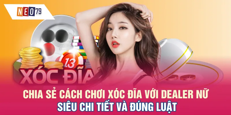 Chia sẻ cách chơi Xóc đĩa với dealer nữ siêu chi tiết và đúng luật
