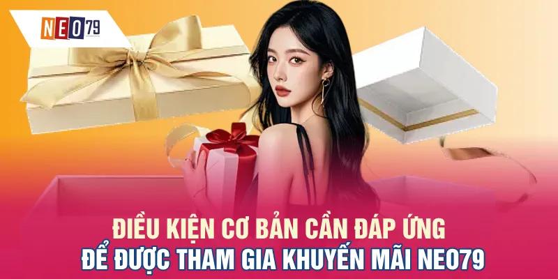 Điều kiện cơ bản cần đáp ứng để được tham gia khuyến mãi NEO79