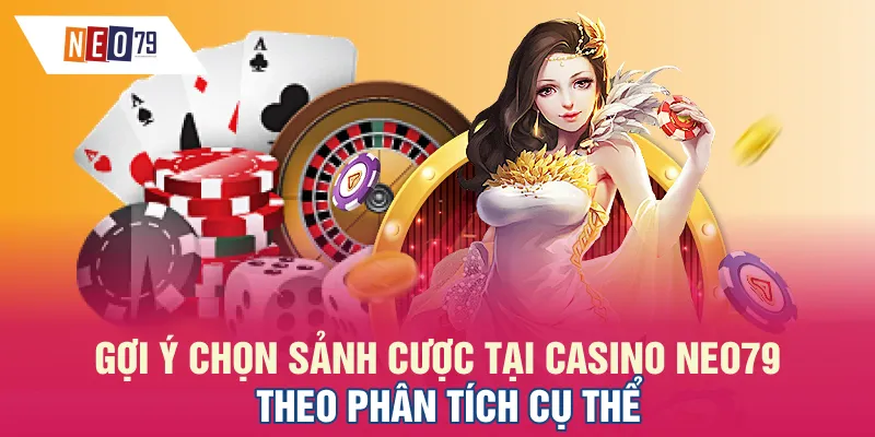 Gợi ý chọn sảnh cược tại Casino NEO79 theo phân tích cụ thể