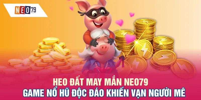 Heo Đất May Mắn NEO79: Game Nổ Hũ Độc Đáo Khiến Vạn Người Mê