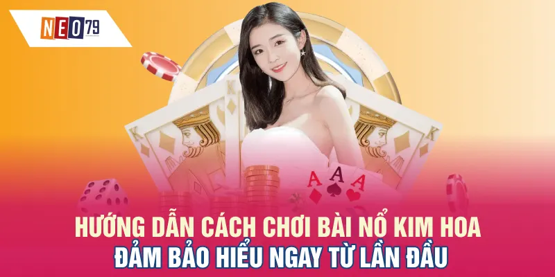 Hướng dẫn cách chơi bài Nổ Kim Hoa đảm bảo hiểu ngay từ lần đầu
