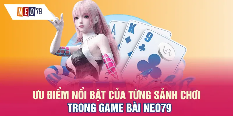 Ưu điểm nổi bật của từng sảnh chơi trong game bài NEO79